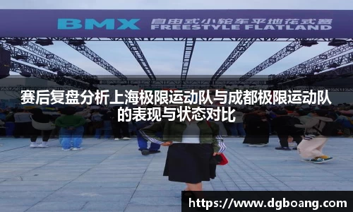 赛后复盘分析上海极限运动队与成都极限运动队的表现与状态对比